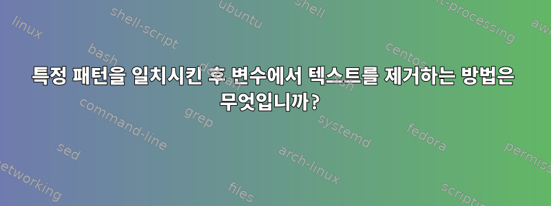 특정 패턴을 일치시킨 후 변수에서 텍스트를 제거하는 방법은 무엇입니까?