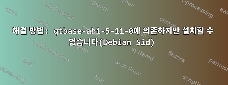 해결 방법: qtbase-abi-5-11-0에 의존하지만 설치할 수 없습니다(Debian Sid)