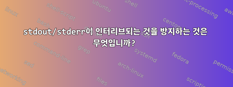 stdout/stderr이 인터리브되는 것을 방지하는 것은 무엇입니까?