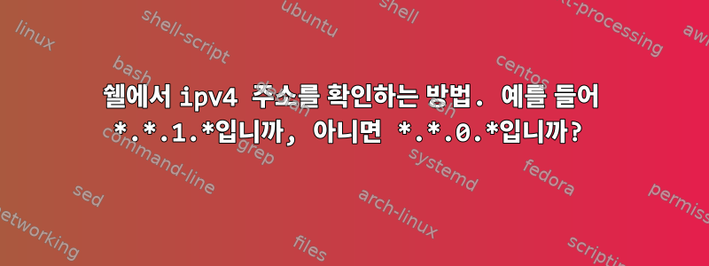 쉘에서 ipv4 주소를 확인하는 방법. 예를 들어 *.*.1.*입니까, 아니면 *.*.0.*입니까?