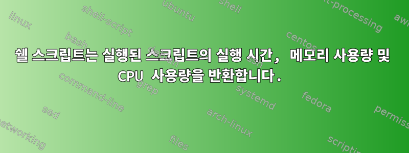 쉘 스크립트는 실행된 스크립트의 실행 시간, 메모리 사용량 및 CPU 사용량을 반환합니다.