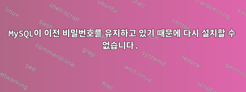 MySQL이 이전 비밀번호를 유지하고 있기 때문에 다시 설치할 수 없습니다.