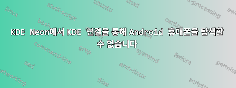 KDE Neon에서 KDE 연결을 통해 Android 휴대폰을 탐색할 수 없습니다