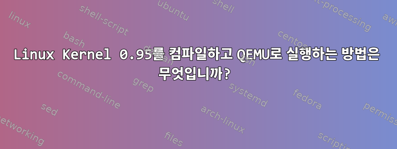 Linux Kernel 0.95를 컴파일하고 QEMU로 실행하는 방법은 무엇입니까?