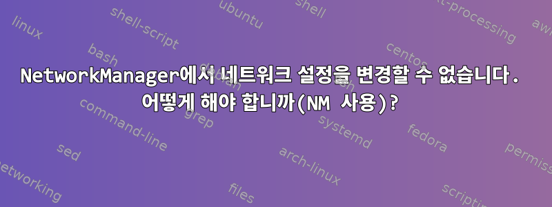 NetworkManager에서 네트워크 설정을 변경할 수 없습니다. 어떻게 해야 합니까(NM 사용)?