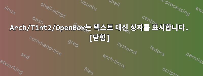 Arch/Tint2/OpenBox는 텍스트 대신 상자를 표시합니다. [닫힘]