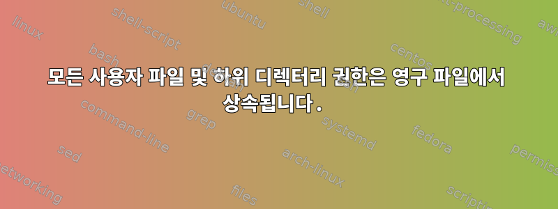 모든 사용자 파일 및 하위 디렉터리 권한은 영구 파일에서 상속됩니다.