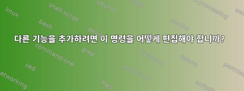 다른 기능을 추가하려면 이 명령을 어떻게 편집해야 합니까?