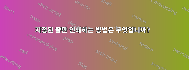 지정된 줄만 인쇄하는 방법은 무엇입니까?