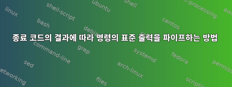 종료 코드의 결과에 따라 명령의 표준 출력을 파이프하는 방법