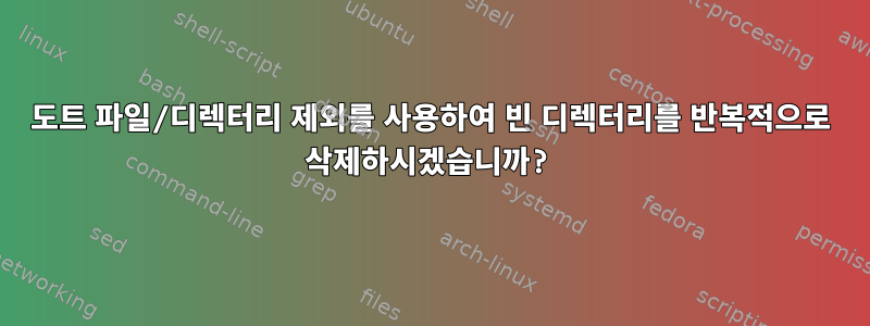 도트 파일/디렉터리 제외를 사용하여 빈 디렉터리를 반복적으로 삭제하시겠습니까?