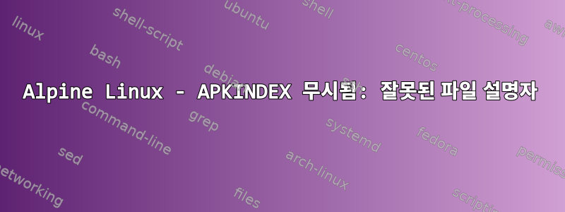 Alpine Linux - APKINDEX 무시됨: 잘못된 파일 설명자