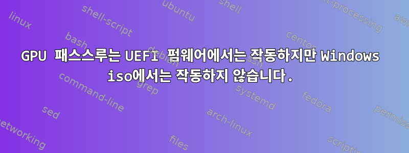 GPU 패스스루는 UEFI 펌웨어에서는 작동하지만 Windows iso에서는 작동하지 않습니다.