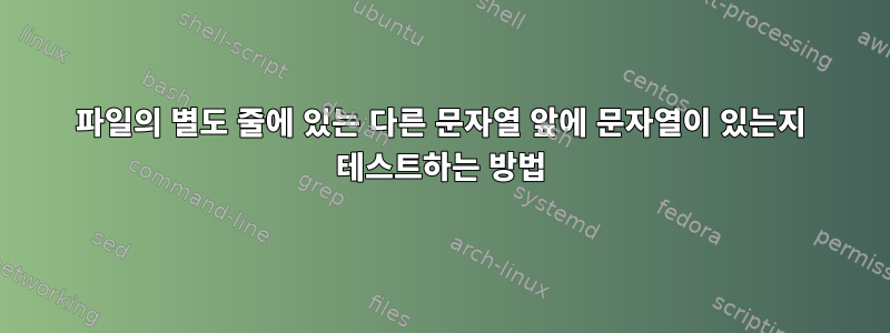 파일의 별도 줄에 있는 다른 문자열 앞에 문자열이 있는지 테스트하는 방법