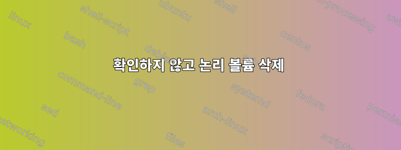 확인하지 않고 논리 볼륨 삭제