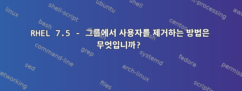 RHEL 7.5 - 그룹에서 사용자를 제거하는 방법은 무엇입니까?