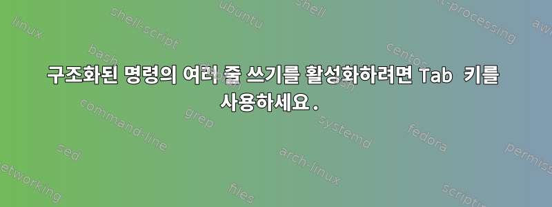 구조화된 명령의 여러 줄 쓰기를 활성화하려면 Tab 키를 사용하세요.