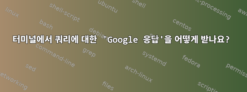 터미널에서 쿼리에 대한 'Google 응답'을 어떻게 받나요?