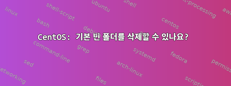 CentOS: 기본 빈 폴더를 삭제할 수 있나요?