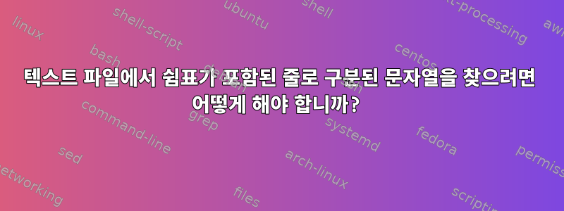 텍스트 파일에서 쉼표가 포함된 줄로 구분된 문자열을 찾으려면 어떻게 해야 합니까?