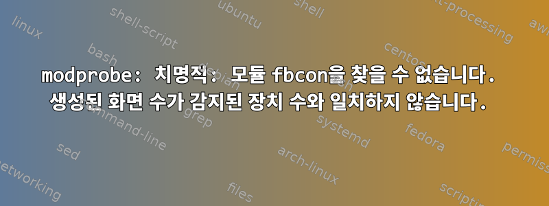 modprobe: 치명적: 모듈 fbcon을 찾을 수 없습니다. 생성된 화면 수가 감지된 장치 수와 일치하지 않습니다.