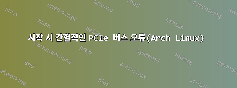 시작 시 간헐적인 PCIe 버스 오류(Arch Linux)