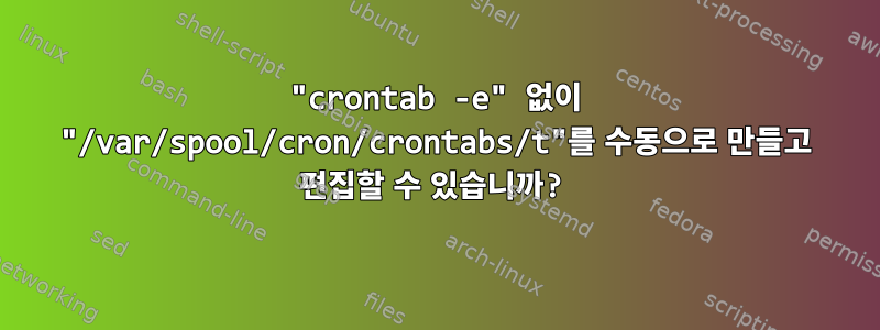 "crontab -e" 없이 "/var/spool/cron/crontabs/t"를 수동으로 만들고 편집할 수 있습니까?