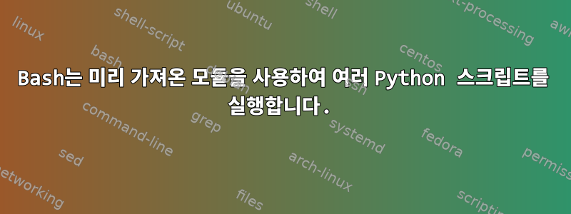 Bash는 미리 가져온 모듈을 사용하여 여러 Python 스크립트를 실행합니다.