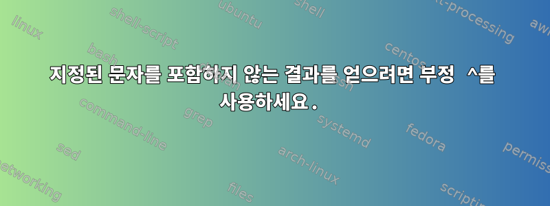 지정된 문자를 포함하지 않는 결과를 얻으려면 부정 ^를 사용하세요.