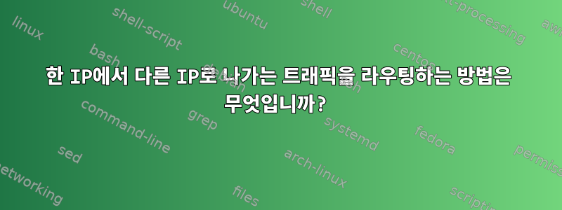 한 IP에서 다른 IP로 나가는 트래픽을 라우팅하는 방법은 무엇입니까?