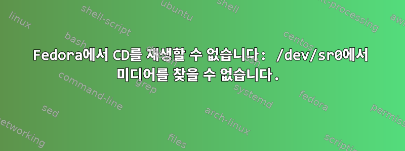 Fedora에서 CD를 재생할 수 없습니다: /dev/sr0에서 미디어를 찾을 수 없습니다.