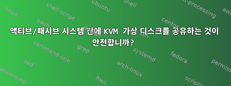 액티브/패시브 시스템 간에 KVM 가상 디스크를 공유하는 것이 안전합니까?