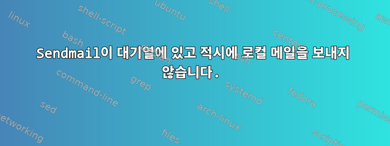 Sendmail이 대기열에 있고 적시에 로컬 메일을 보내지 않습니다.