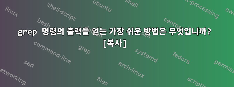 grep 명령의 출력을 얻는 가장 쉬운 방법은 무엇입니까? [복사]