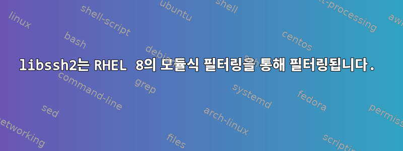 libssh2는 RHEL 8의 모듈식 필터링을 통해 필터링됩니다.