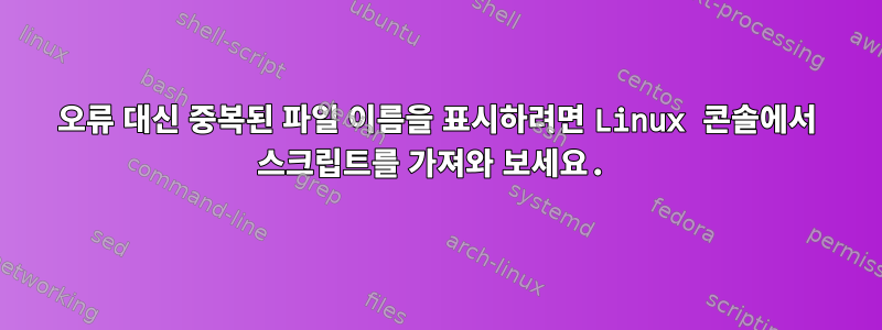 오류 대신 중복된 파일 이름을 표시하려면 Linux 콘솔에서 스크립트를 가져와 보세요.