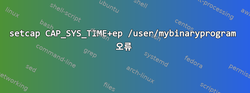 setcap CAP_SYS_TIME+ep /user/mybinaryprogram 오류