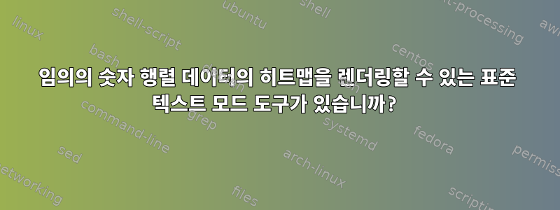 임의의 숫자 행렬 데이터의 히트맵을 렌더링할 수 있는 표준 텍스트 모드 도구가 있습니까?