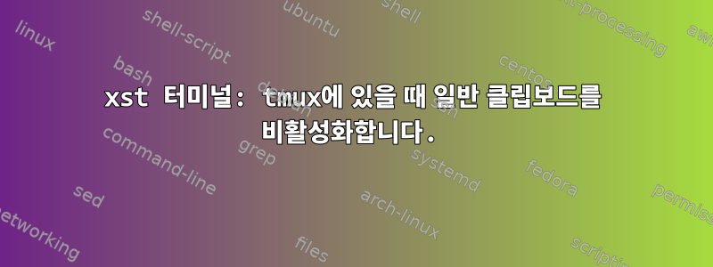 xst 터미널: tmux에 있을 때 일반 클립보드를 비활성화합니다.