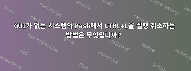 GUI가 없는 시스템의 Bash에서 CTRL+L을 실행 취소하는 방법은 무엇입니까?