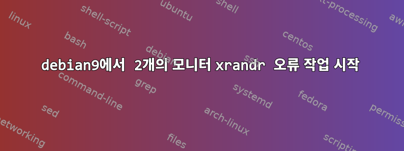 debian9에서 2개의 모니터 xrandr 오류 작업 시작