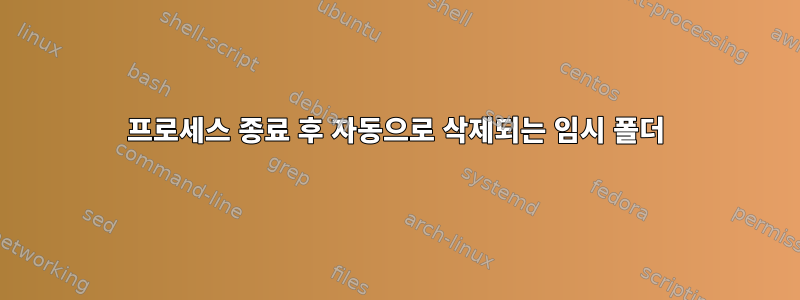 프로세스 종료 후 자동으로 삭제되는 임시 폴더