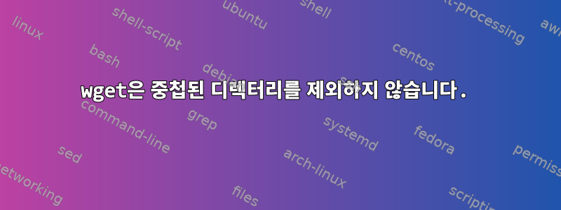 wget은 중첩된 디렉터리를 제외하지 않습니다.