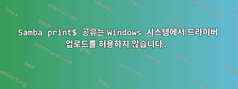 Samba print$ 공유는 Windows 시스템에서 드라이버 업로드를 허용하지 않습니다.