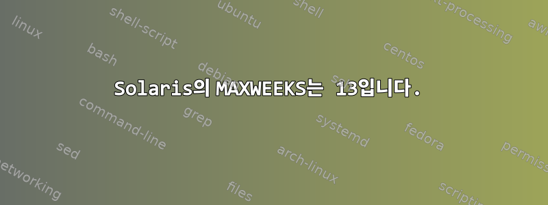 Solaris의 MAXWEEKS는 13입니다.