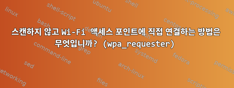 스캔하지 않고 Wi-Fi 액세스 포인트에 직접 연결하는 방법은 무엇입니까? (wpa_requester)