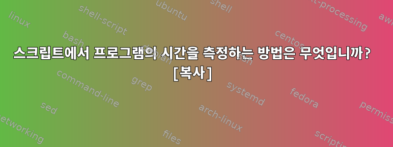 스크립트에서 프로그램의 시간을 측정하는 방법은 무엇입니까? [복사]