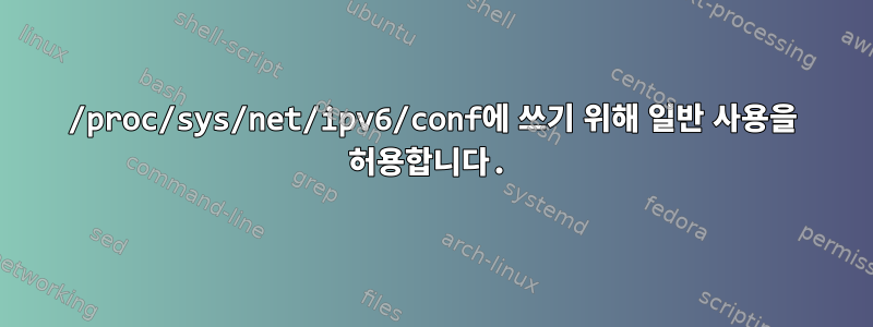 /proc/sys/net/ipv6/conf에 쓰기 위해 일반 사용을 허용합니다.