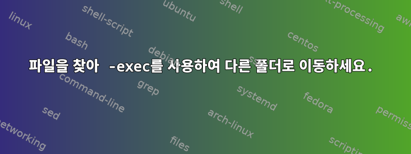 파일을 찾아 -exec를 사용하여 다른 폴더로 이동하세요.