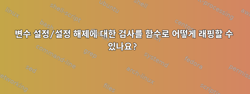 변수 설정/설정 해제에 대한 검사를 함수로 어떻게 래핑할 수 있나요?